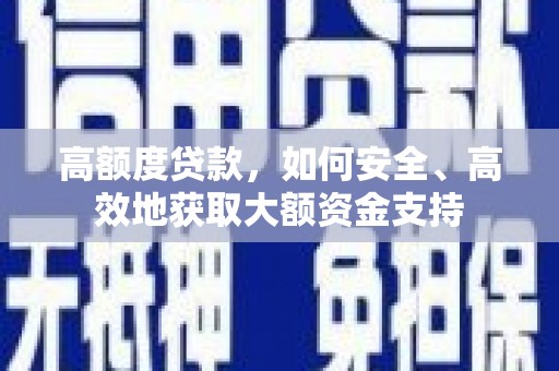 察布查尔锡伯高额度贷款，如何安全、高效地获取大额资金支持