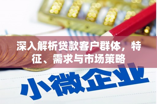 察布查尔锡伯深入解析贷款客户群体，特征、需求与市场策略