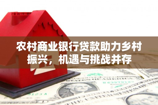 察布查尔锡伯农村商业银行贷款助力乡村振兴，机遇与挑战并存