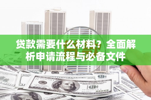 察布查尔锡伯贷款需要什么材料？全面解析申请流程与必备文件