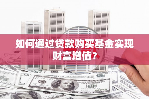 察布查尔锡伯如何通过贷款购买基金实现财富增值？