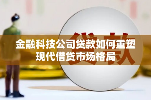 察布查尔锡伯金融科技公司贷款如何重塑现代借贷市场格局