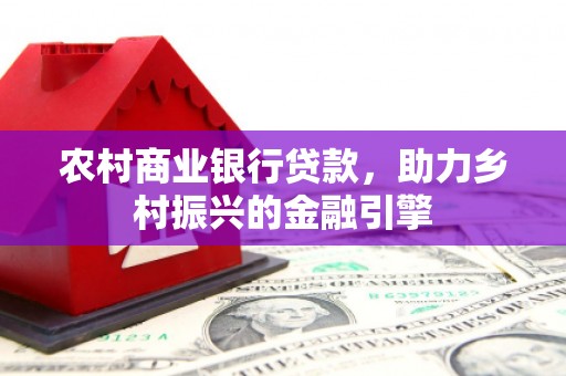 察布查尔锡伯农村商业银行贷款，助力乡村振兴的金融引擎