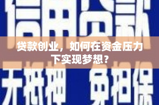 察布查尔锡伯贷款创业，如何在资金压力下实现梦想？