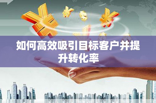 察布查尔锡伯如何高效吸引目标客户并提升转化率