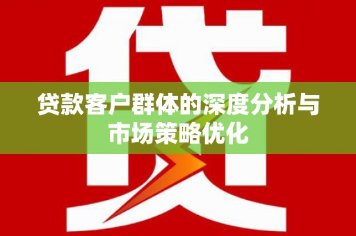 察布查尔锡伯贷款客户群体的深度分析与市场策略优化