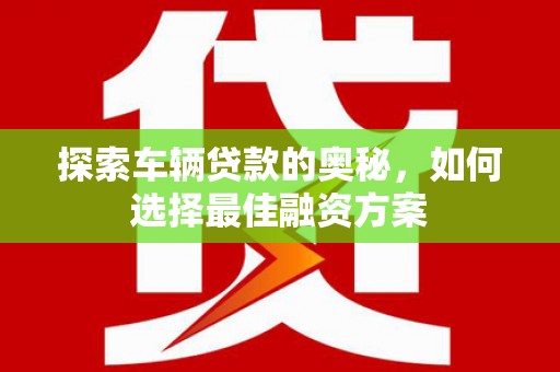 察布查尔锡伯探索车辆贷款的奥秘，如何选择最佳融资方案