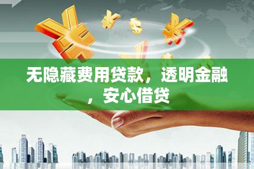 察布查尔锡伯无隐藏费用贷款，透明金融，安心借贷