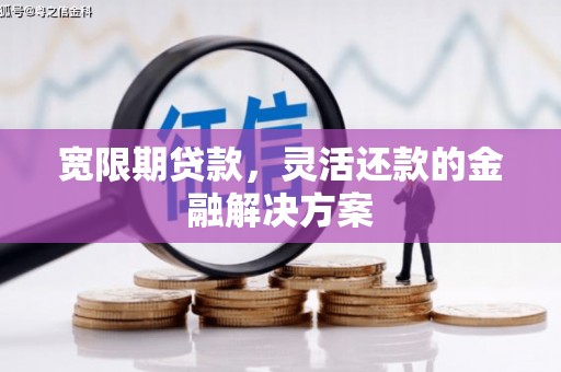 察布查尔锡伯宽限期贷款，灵活还款的金融解决方案