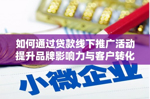 察布查尔锡伯如何通过贷款线下推广活动提升品牌影响力与客户转化率