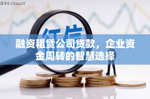 察布查尔锡伯融资租赁公司贷款，企业资金周转的智慧选择