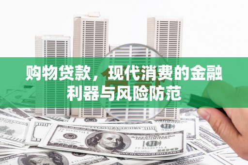 察布查尔锡伯购物贷款，现代消费的金融利器与风险防范