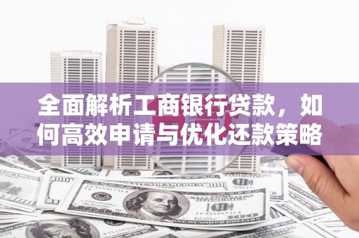 察布查尔锡伯全面解析工商银行贷款，如何高效申请与优化还款策略