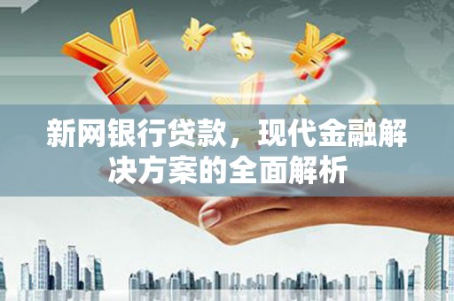 察布查尔锡伯新网银行贷款，现代金融解决方案的全面解析