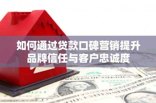察布查尔锡伯如何通过贷款口碑营销提升品牌信任与客户忠诚度