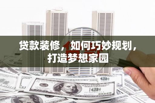 察布查尔锡伯贷款装修，如何巧妙规划，打造梦想家园