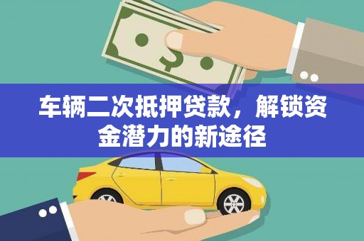 察布查尔锡伯车辆二次抵押贷款，解锁资金潜力的新途径