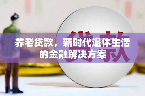 察布查尔锡伯养老贷款，新时代退休生活的金融解决方案