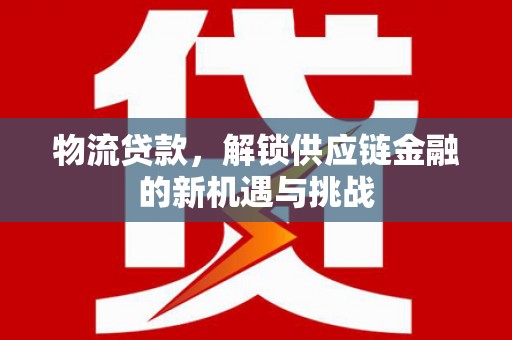 察布查尔锡伯物流贷款，解锁供应链金融的新机遇与挑战