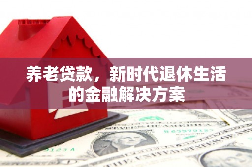 察布查尔锡伯养老贷款，新时代退休生活的金融解决方案