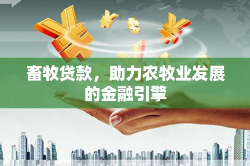 察布查尔锡伯畜牧贷款，助力农牧业发展的金融引擎