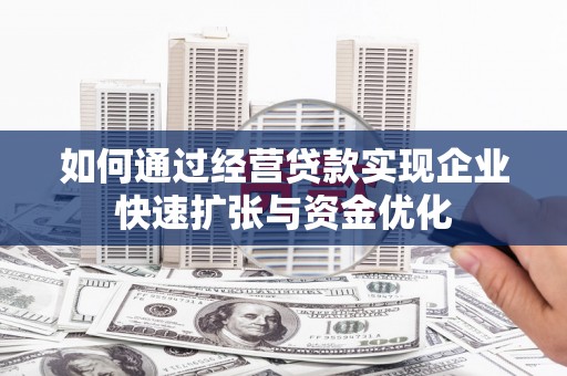 察布查尔锡伯如何通过经营贷款实现企业快速扩张与资金优化