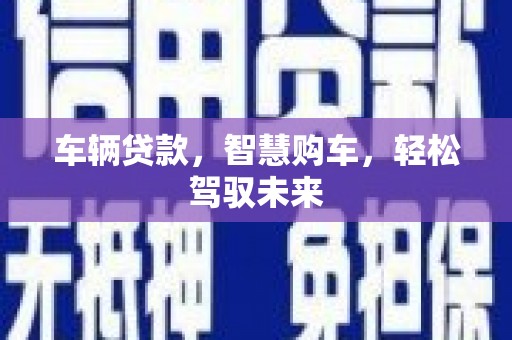 察布查尔锡伯车辆贷款，智慧购车，轻松驾驭未来