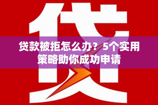 察布查尔锡伯贷款被拒怎么办？5个实用策略助你成功申请