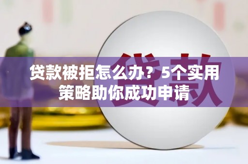 察布查尔锡伯贷款被拒怎么办？5个实用策略助你成功申请