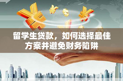 察布查尔锡伯留学生贷款，如何选择最佳方案并避免财务陷阱