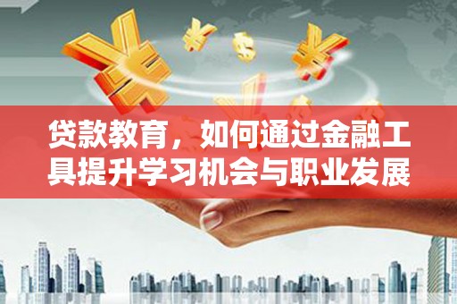 察布查尔锡伯贷款教育，如何通过金融工具提升学习机会与职业发展