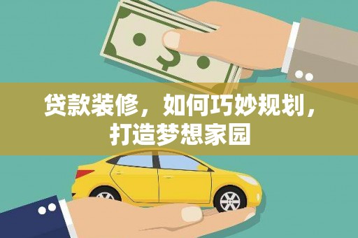 察布查尔锡伯贷款装修，如何巧妙规划，打造梦想家园