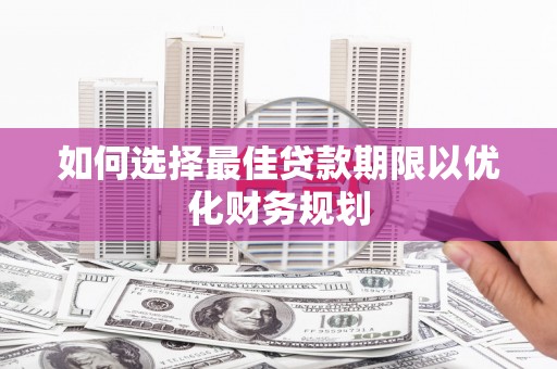 察布查尔锡伯如何选择最佳贷款期限以优化财务规划