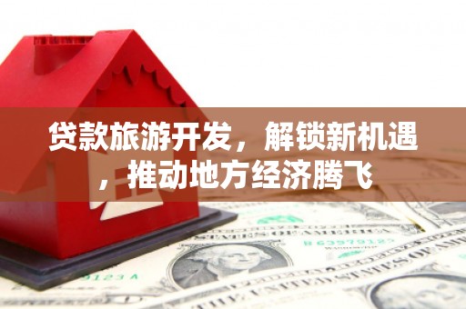 察布查尔锡伯贷款旅游开发，解锁新机遇，推动地方经济腾飞