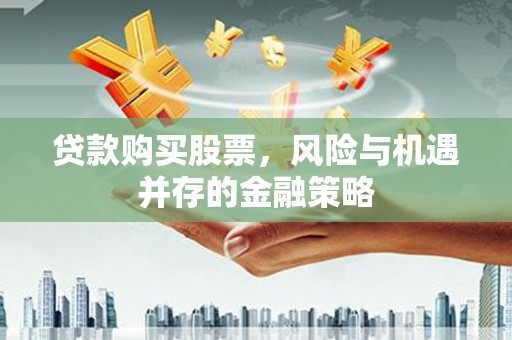 察布查尔锡伯贷款购买股票，风险与机遇并存的金融策略