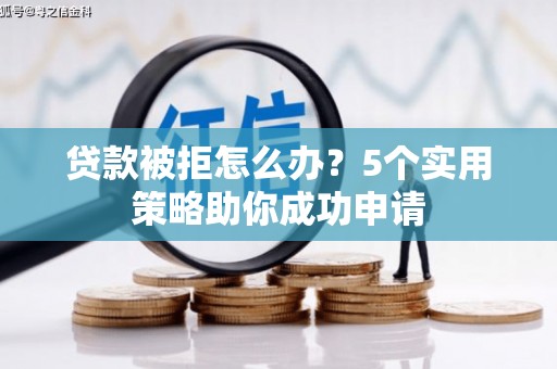 察布查尔锡伯贷款被拒怎么办？5个实用策略助你成功申请