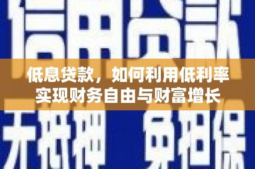 察布查尔锡伯低息贷款，如何利用低利率实现财务自由与财富增长