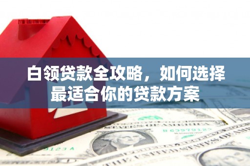 察布查尔锡伯白领贷款全攻略，如何选择最适合你的贷款方案
